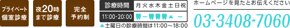 プライベート個別診療 夜20時まで診療 完全予約制 診療時間 11:00～20:0土曜日の診療時間は11:00～18:00 ホームページを見たとお伝えください 電話番号 03-3408-7060